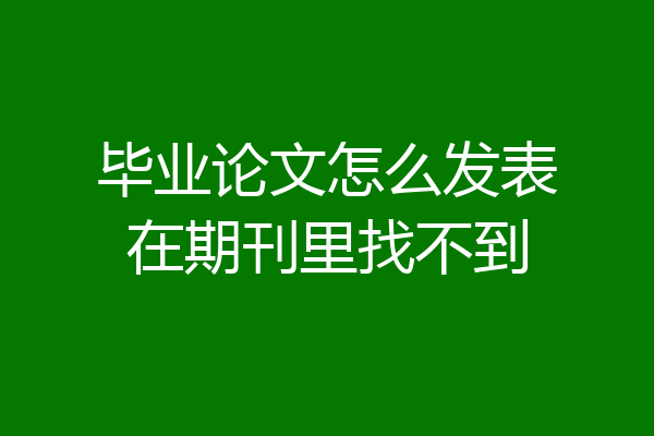 毕业论文怎么发表在期刊里找不到