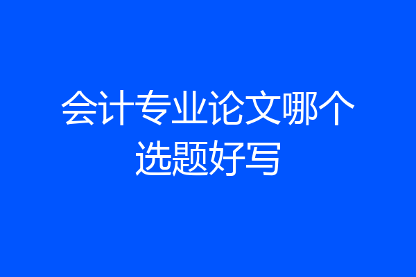 会计专业论文哪个选题好写
