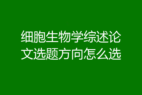 细胞生物学综述论文选题方向怎么选