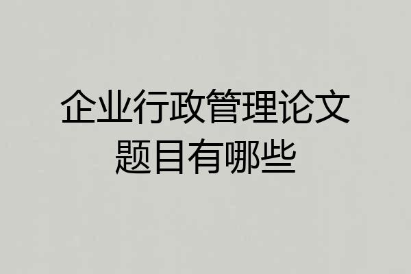 企业行政管理论文题目有哪些