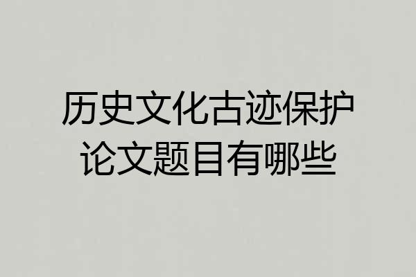 历史文化古迹保护论文题目有哪些