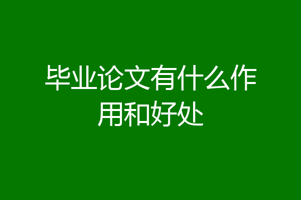 毕业论文有什么作用和好处