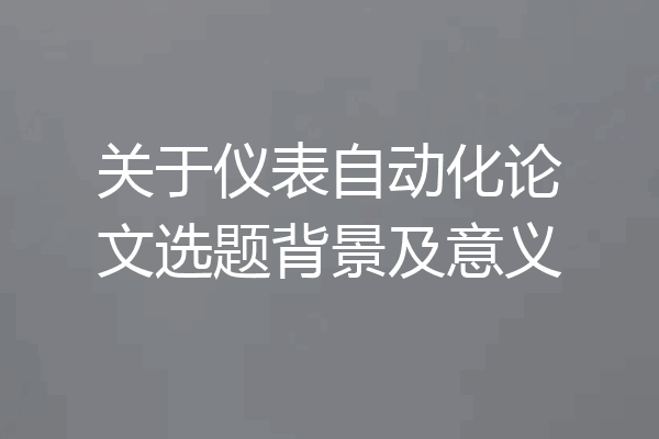 关于仪表自动化论文选题背景及意义