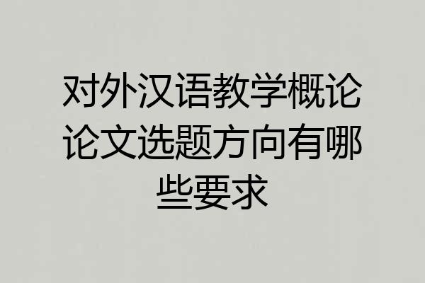 对外汉语教学概论论文选题方向有哪些要求