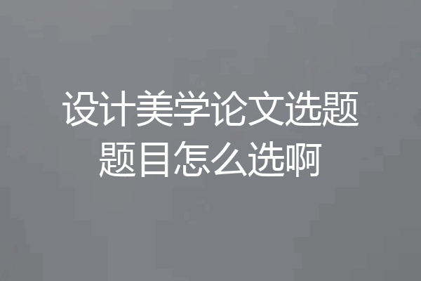 设计美学论文选题题目怎么选啊