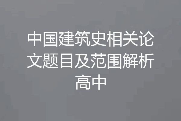 中国建筑史相关论文题目及范围解析高中