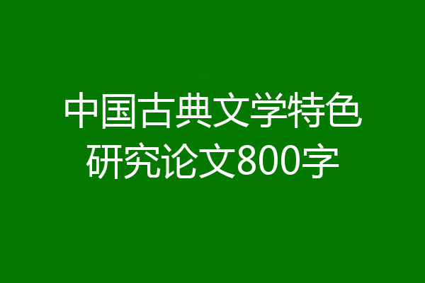 中国古典文学特色研究论文800字