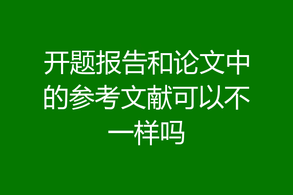 开题报告和论文中的参考文献可以不一样吗