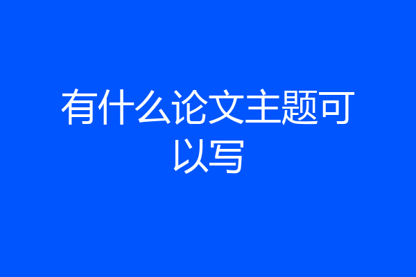 有什么论文主题可以写
