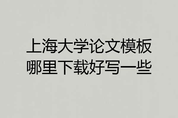 上海大学论文模板哪里下载好写一些