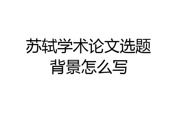 苏轼学术论文选题背景怎么写