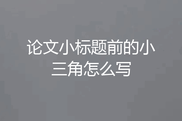 论文小标题前的小三角怎么写