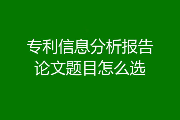 专利信息分析报告论文题目怎么选
