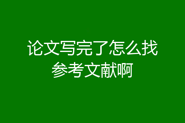 论文写完了怎么找参考文献啊