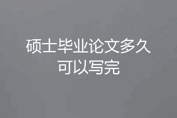 硕士毕业论文多久可以写完