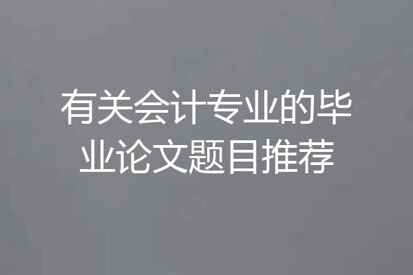 有关会计专业的毕业论文题目推荐