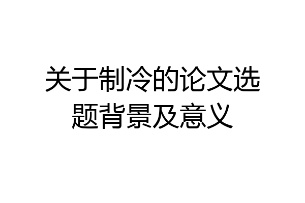 关于制冷的论文选题背景及意义