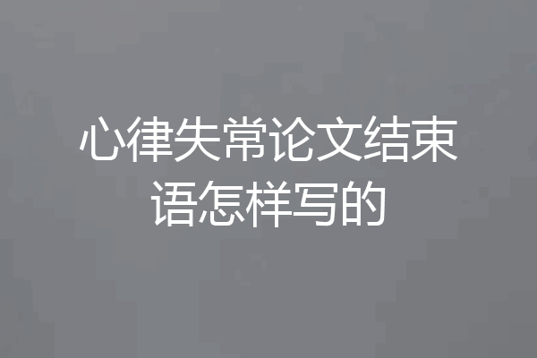 心律失常论文结束语怎样写的
