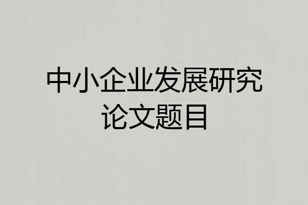 中小企业发展研究论文题目