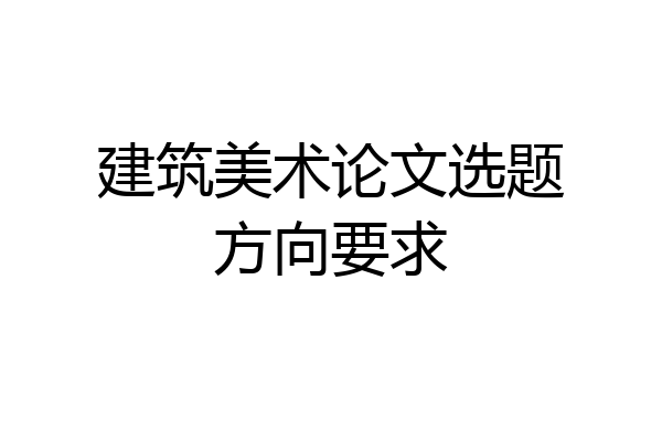 建筑美术论文选题方向要求