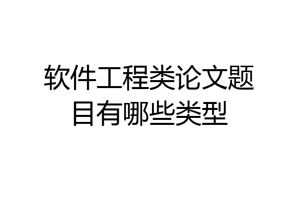 软件工程类论文题目有哪些类型