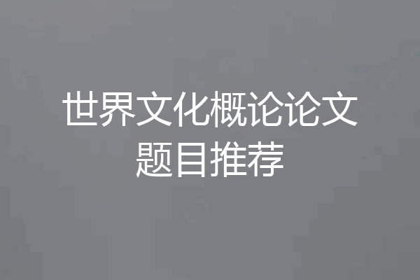 世界文化概论论文题目推荐