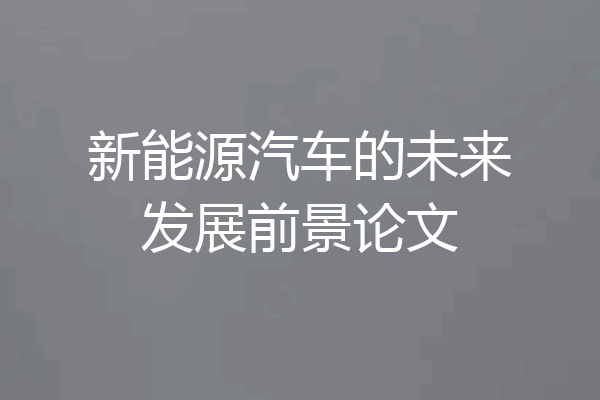 新能源汽车的未来发展前景论文
