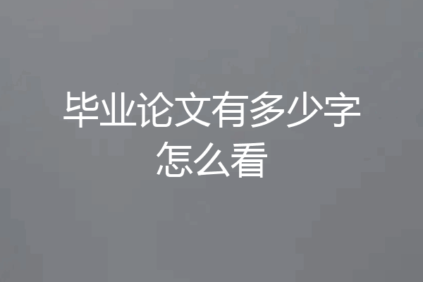 毕业论文有多少字怎么看