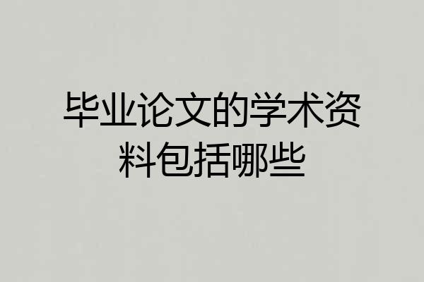 毕业论文的学术资料包括哪些