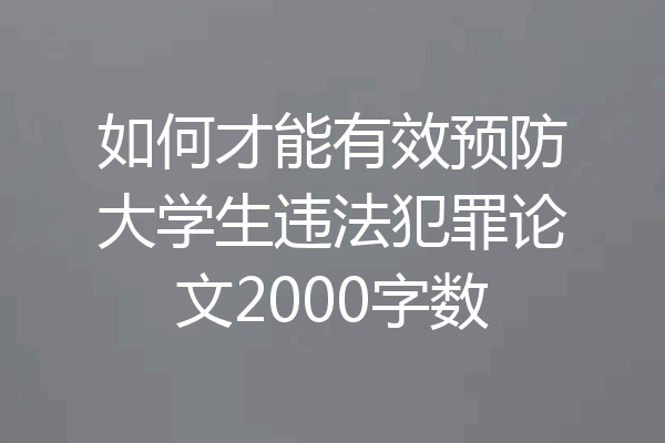 如何才能有效预防大学生违法犯罪论文2000字数