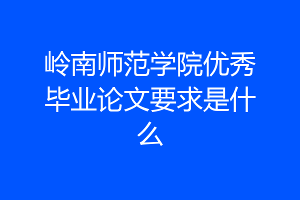 岭南师范学院优秀毕业论文要求是什么