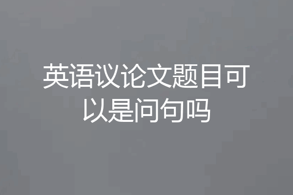 英语议论文题目可以是问句吗