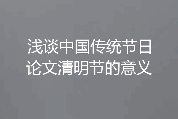 浅谈中国传统节日论文清明节的意义
