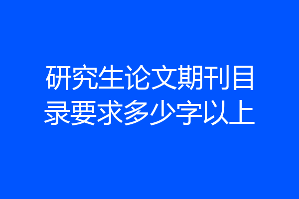研究生论文期刊目录要求多少字以上