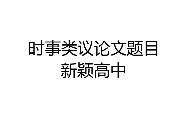 时事类议论文题目新颖高中