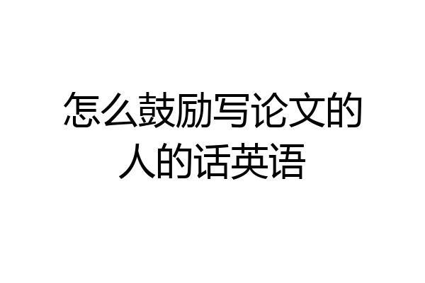 怎么鼓励写论文的人的话英语