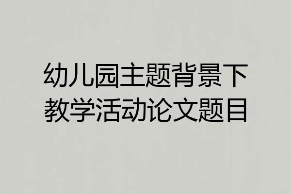 幼儿园主题背景下教学活动论文题目