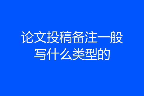 论文投稿备注一般写什么类型的