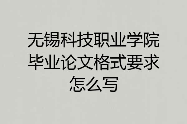 无锡科技职业学院毕业论文格式要求怎么写