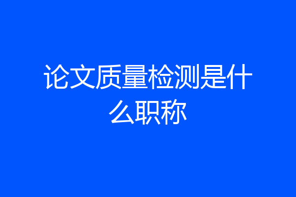 论文质量检测是什么职称