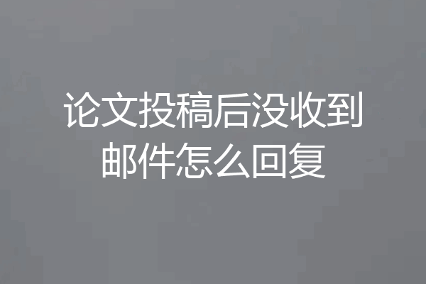 论文投稿后没收到邮件怎么回复