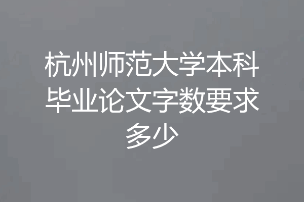 杭州师范大学本科毕业论文字数要求多少