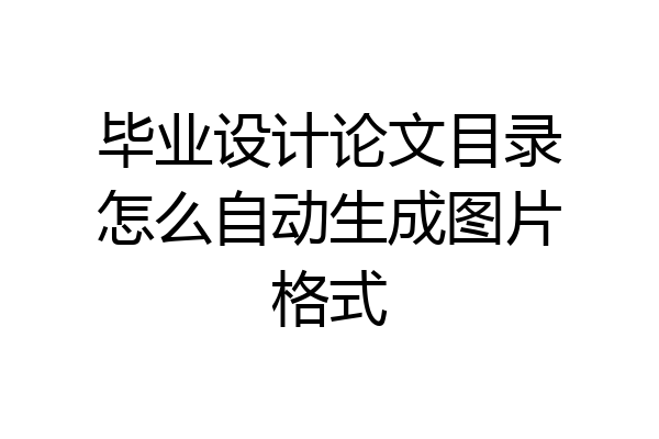 毕业设计论文目录怎么自动生成图片格式