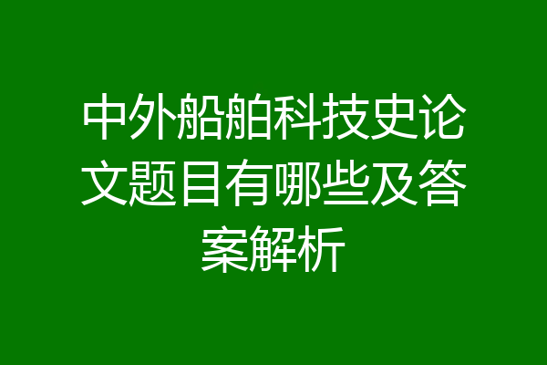 中外船舶科技史论文题目有哪些及答案解析