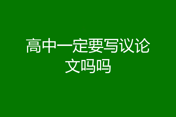 高中一定要写议论文吗吗