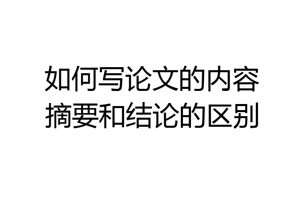 如何写论文的内容摘要和结论的区别