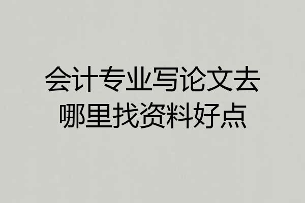 会计专业写论文去哪里找资料好点