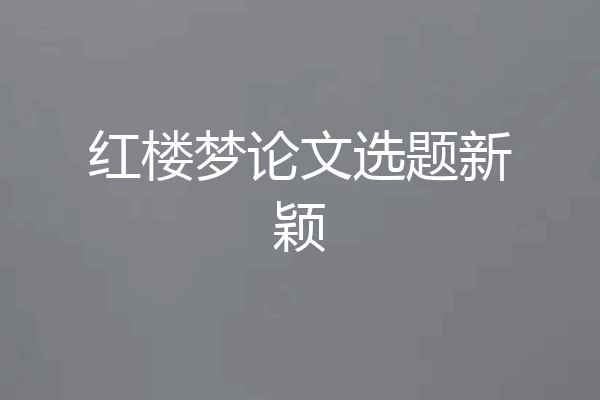 红楼梦论文选题新颖