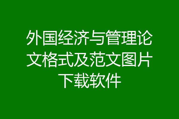 外国经济与管理论文格式及范文图片下载软件