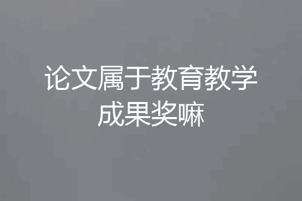 论文属于教育教学成果奖嘛